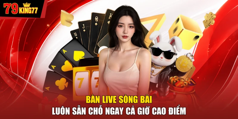 Bàn live sòng bài luôn sẵn chỗ ngay cả giờ cao điểm
