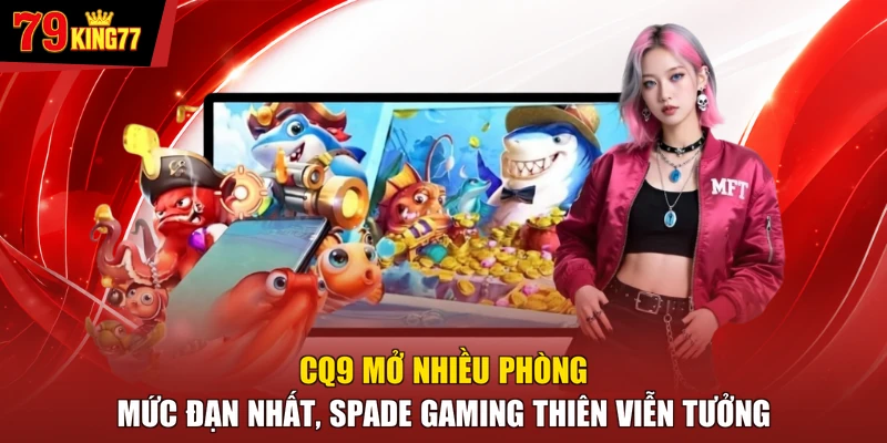 Bắn cá - CQ9 mở nhiều phòng mức đạn nhất, Spade Gaming thiên viễn tưởng