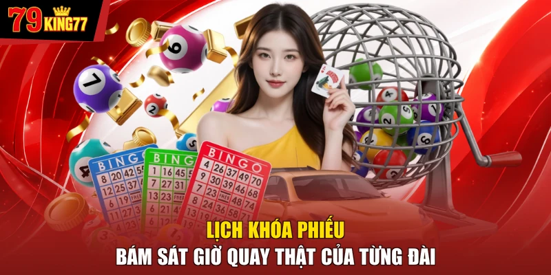 Xổ số - Lịch khóa phiếu bám sát giờ quay thật của từng đài