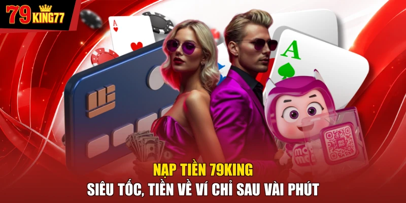 Nạp Tiền 79KING Siêu Tốc, Tiền Về Ví Chỉ Sau Vài Phút