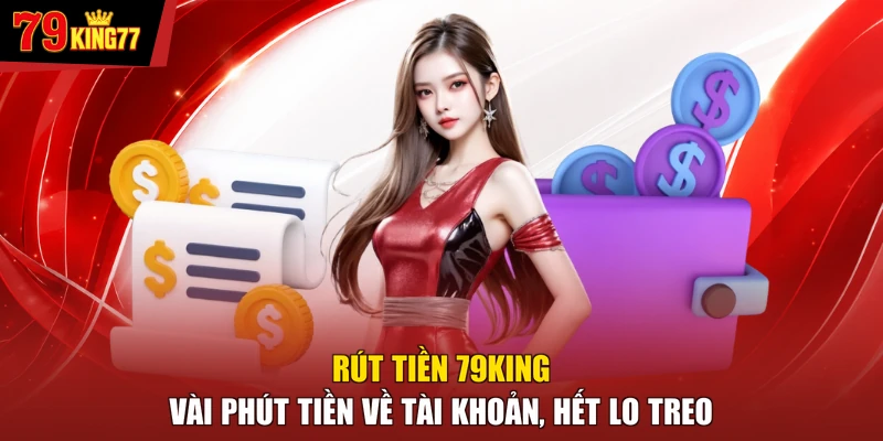 Rút Tiền 79KING - Vài Phút Tiền Về Tài Khoản, Hết Lo Treo